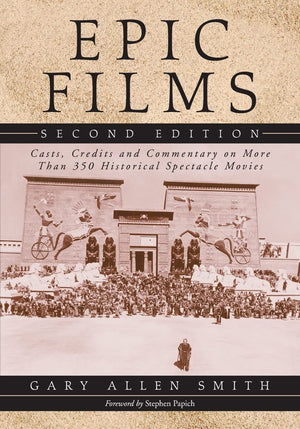 Epic Films: Casts, Credits And Commentary On More Than 350 Historical Spectacle Movies, 2D Ed.,New