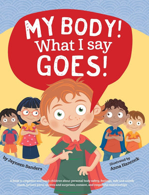My Body! What I Say Goes!: Teach Children About Body Safety, Safe And Unsafe Touch, Private Parts, Consent, Respect, Secrets And