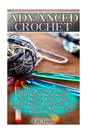 Advanced Crochet: Crocodile Stitch, Star Stitch, Picot Stitch, Shell Stitch, Waffle Stitch, Ribbed Stitch, Popcorn Stitch, Broom,New