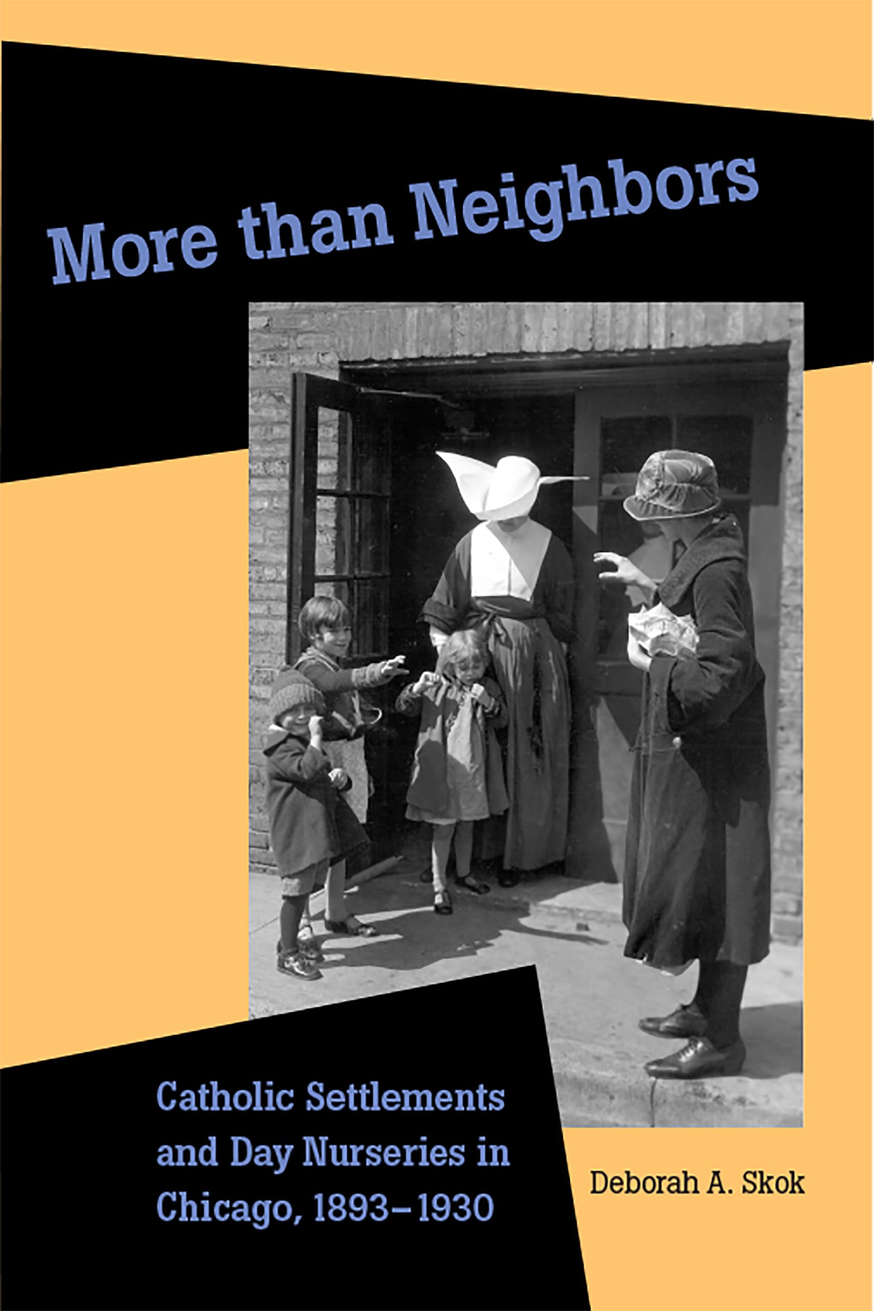 More than Neighbors: Catholic Settlements and Day Nurseries in Chicago, 18931930,Used