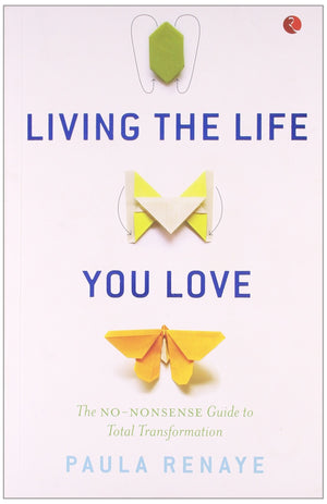 Living The Life You Love: The No-Nonsense Guide To Total Transformation