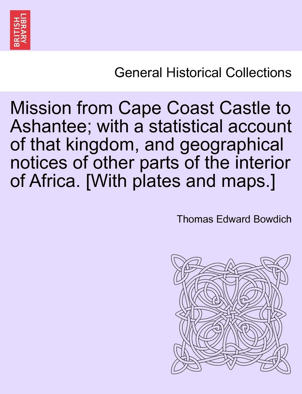 Mission From Cape Coast Castle To Ashantee; With A Statistical Account Of That Kingdom, And Geographical Notices Of Other Parts