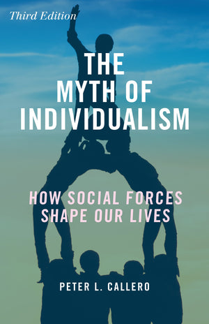 The Myth Of Individualism: How Social Forces Shape Our Lives, Third Edition