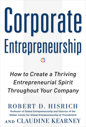 Corporate Entrepreneurship: How To Create A Thriving Entrepreneurial Spirit Throughout Your Company