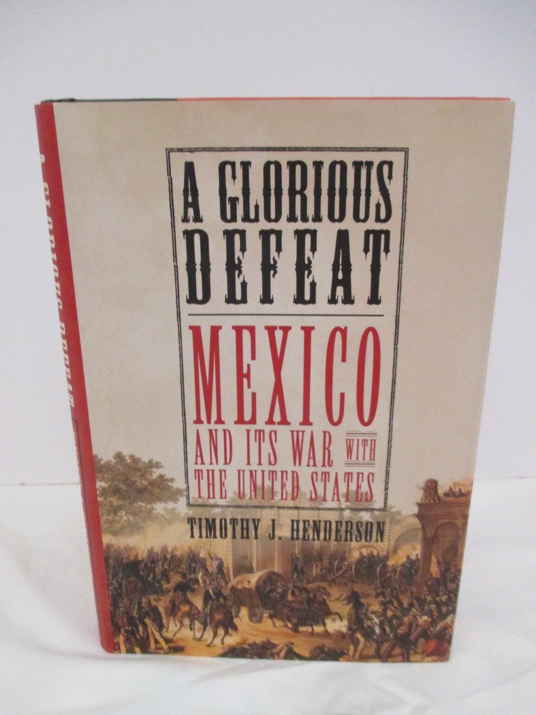 A Glorious Defeat: Mexico And Its War With The United States,New