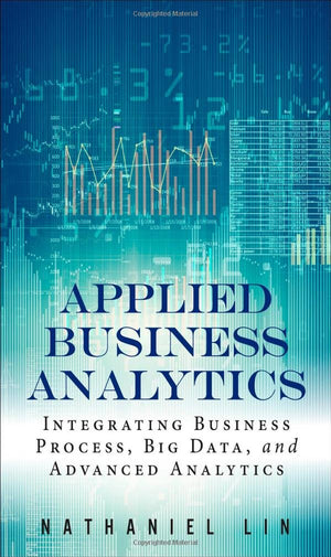 Applied Business Analytics: Integrating Business Process, Big Data, And Advanced Analytics