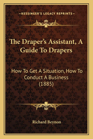 The Drapers Assistant, A Guide To Drapers: How To Get A Situation, How To Conduct A Business (1885)