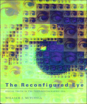The Reconfigured Eye: Visual Truth In The Postphotographic Era,New