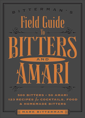 Bitterman'S Field Guide To Bitters & Amari: 500 Bitters; 50 Amari; 123 Recipes For Cocktails, Food & Homemade Bitters (Volume 2)