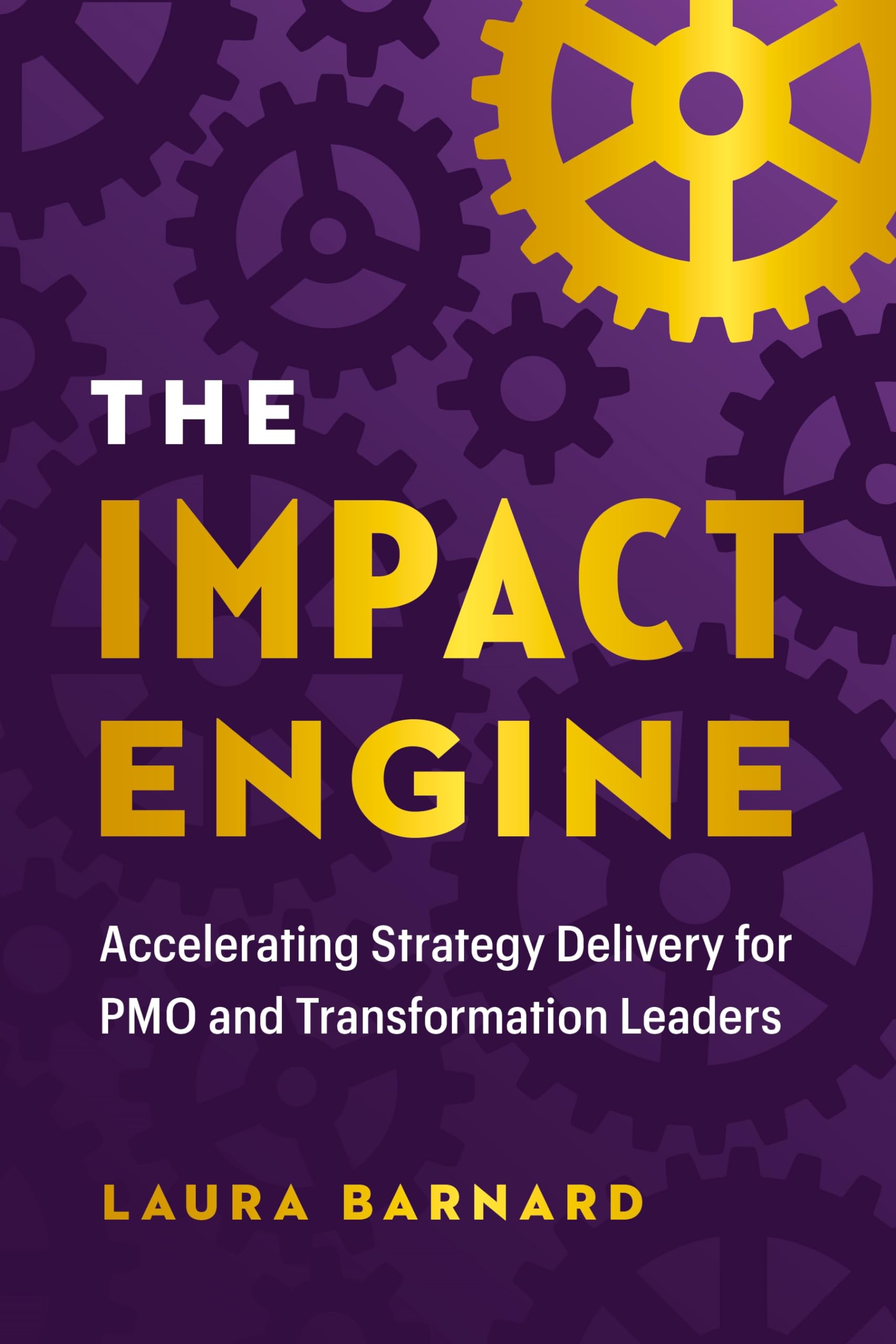 The IMPACT Engine: Accelerating Strategy Delivery for PMO and Transformation Leaders,New