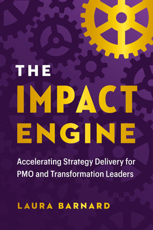The IMPACT Engine: Accelerating Strategy Delivery for PMO and Transformation Leaders,New