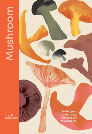 Mushroom: 80 Recipes Celebrating Remarkable Mushrooms