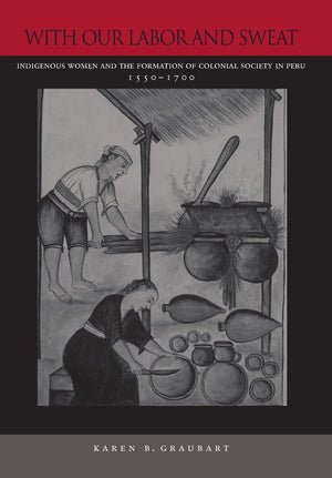 With Our Labor And Sweat: Indigenous Women And The Formation Of Colonial Society In Peru, 15501700,Used