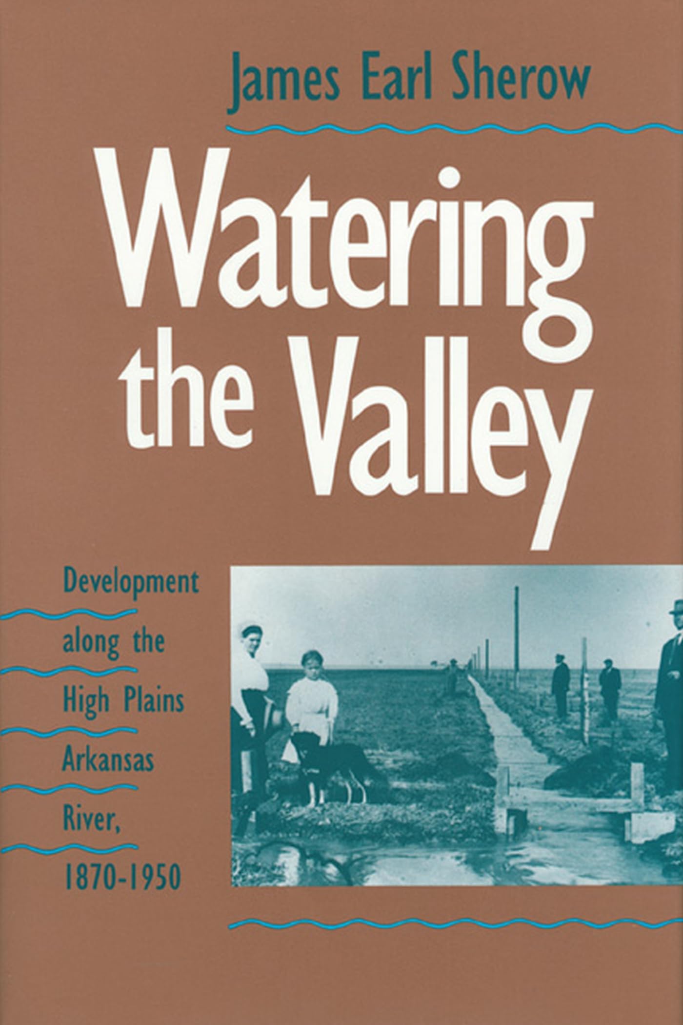 Watering the Valley: Development along the High Plains Arkansas River, 18701950,Used