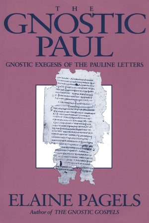 The Gnostic Paul: Gnostic Exegesis Of The Pauline Letters