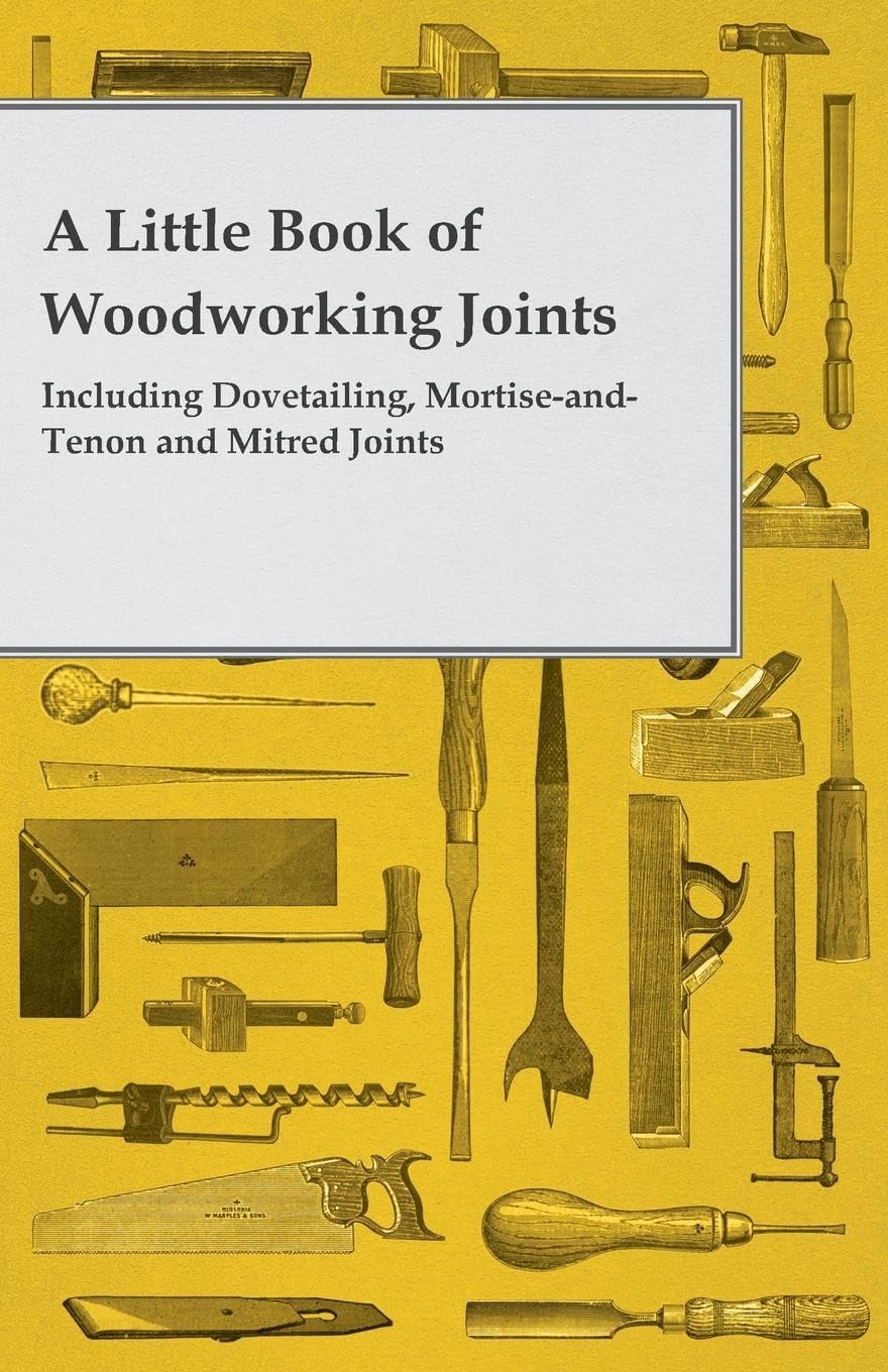 A Little Book Of Woodworking Joints  Including Dovetailing, Mortiseandtenon And Mitred Joints,Used