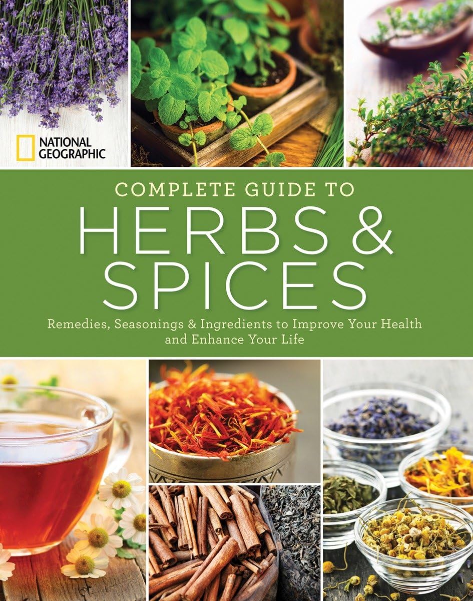 National Geographic Complete Guide To Herbs And Spices: Remedies, Seasonings, And Ingredients To Improve Your Health And Enhance