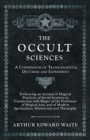 The Occult Sciences  A Compendium of Transcendental Doctrine and Experiment;Embracing an Account of Magical Practices; of Secre,New