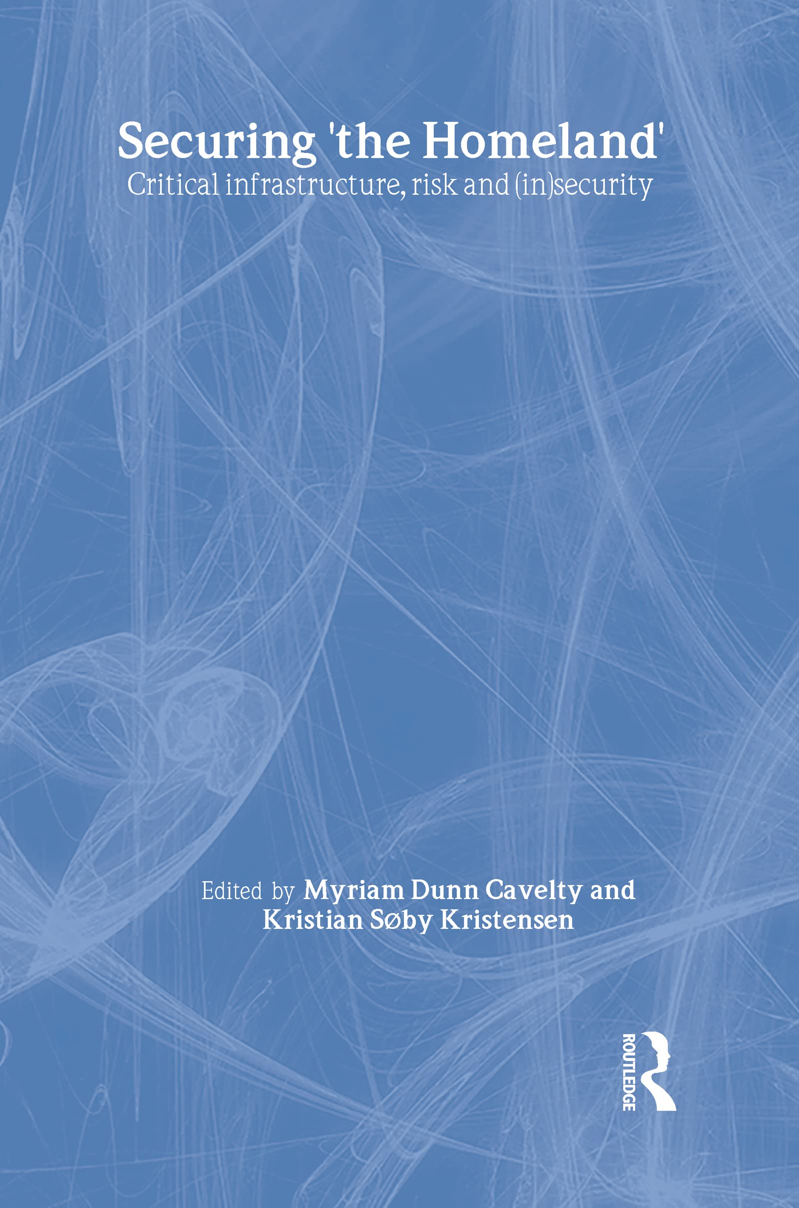Securing 'the Homeland': Critical Infrastructure, Risk and (In)Security (CSS Studies in Security and International Relations),New