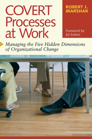 Covert Processes at Work : Managing the Five Hidden Dimensions of Organizational Change,New