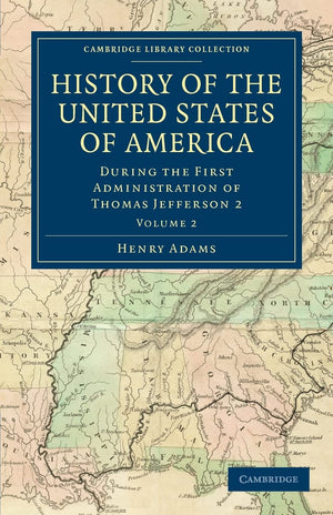 History of the United States of America (18011817): Volume 2: During the First Administration of Thomas Jefferson 2 (Cambridge ,Used