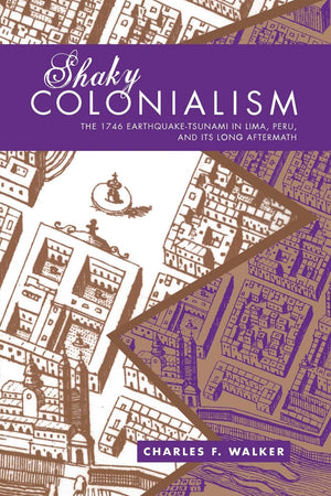 Shaky Colonialism: The 1746 Earthquaketsunami In Lima, Peru, And Its Long Aftermath (A John Hope Franklin Center Book),New