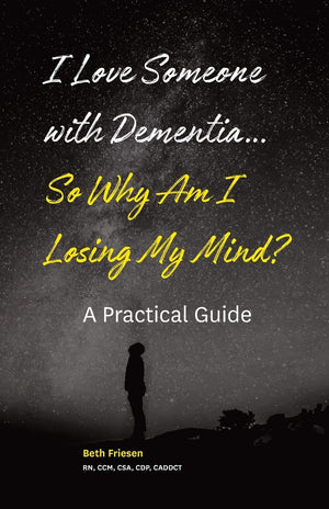 I Love Someone With Dementia... So Why Am I Losing My Mind?: A Practical Guide