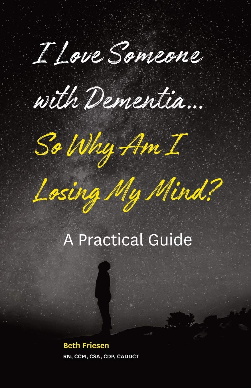 I Love Someone With Dementia... So Why Am I Losing My Mind?: A Practical Guide
