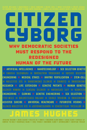 Citizen Cyborg: Why Democratic Societies Must Respond To The Redesigned Human Of The Future,New