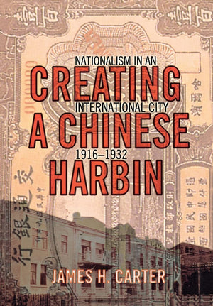 Creating A Chinese Harbin: Nationalism In An International City, 19161932,New