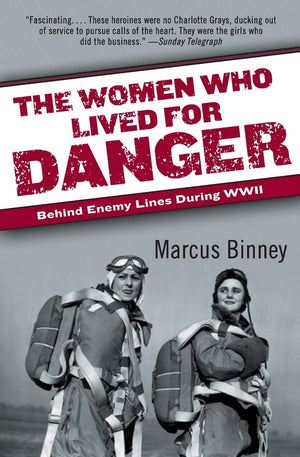 The Women Who Lived For Danger: Behind Enemy Lines During Wwii