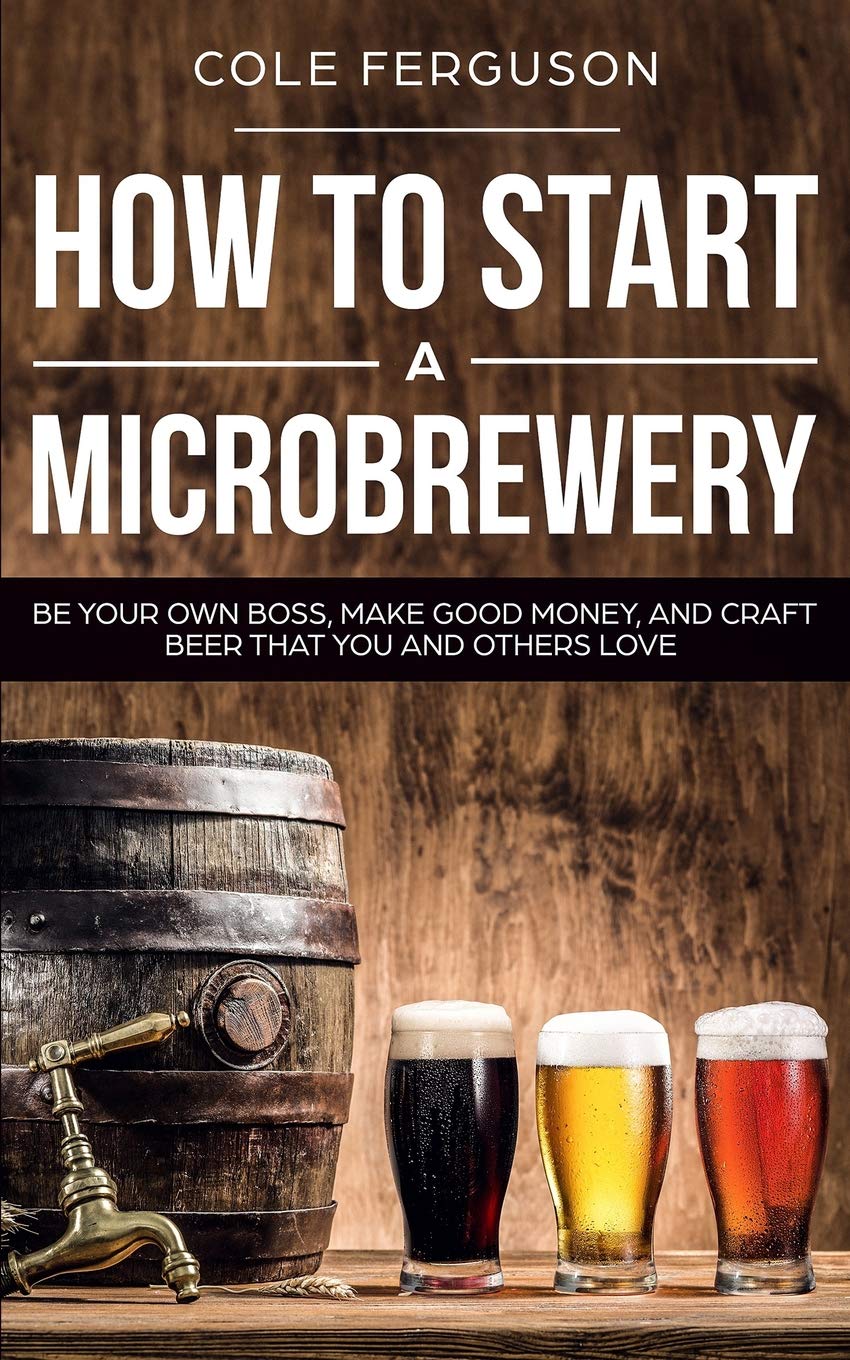 How to Start a Microbrewery: Be Your Own Boss, Make Good Money, and Craft Beer That You and Others Love,Used