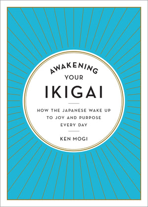 Awakening Your Ikigai: How The Japanese Wake Up To Joy And Purpose Every Day