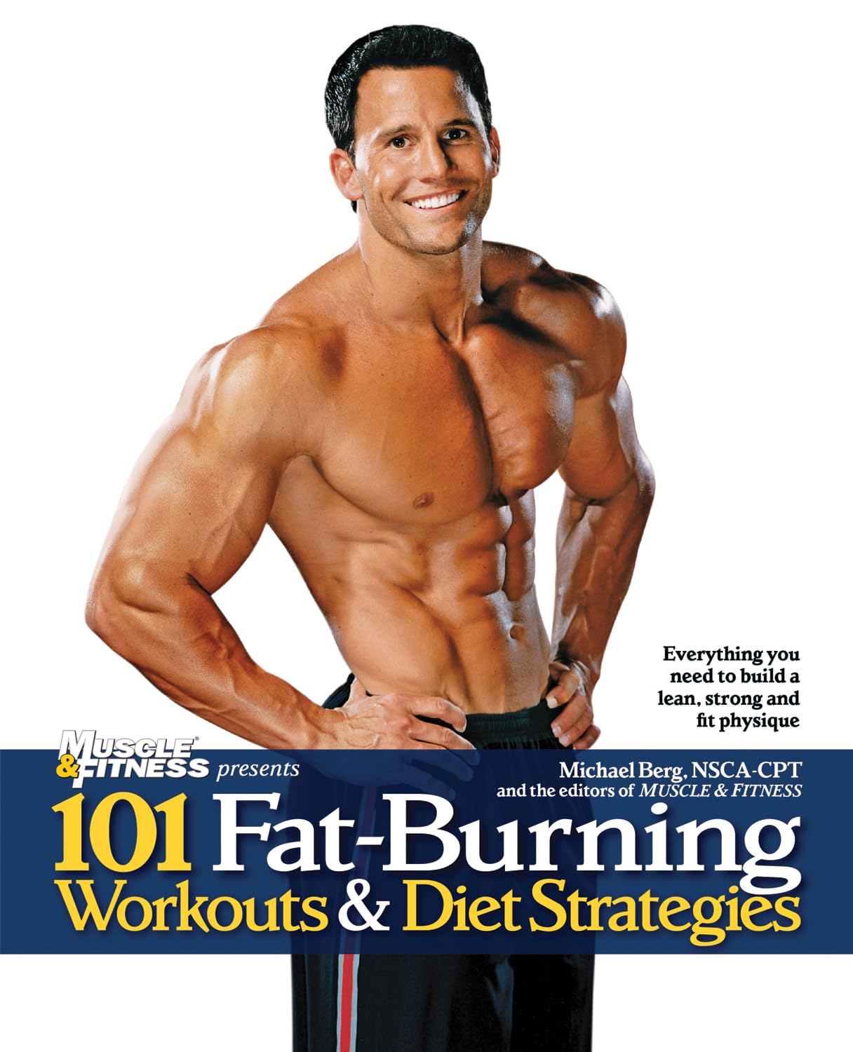 101 Fatburning Workouts & Diet Strategies For Men: Everything You Need To Get A Lean, Strong And Fit Physique (101 Workouts)