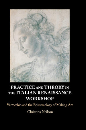 Practice and Theory in the Italian Renaissance Workshop: Verrocchio and the Epistemology of Making Art,Used