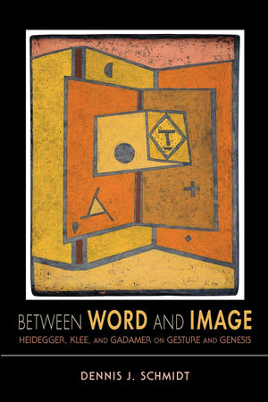 Between Word And Image: Heidegger, Klee, And Gadamer On Gesture And Genesis (Studies In Continental Thought),New