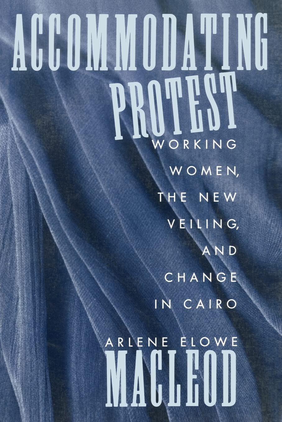 Accommodating Protest: Working Women, The New Veiling, And Change In Cairo,New