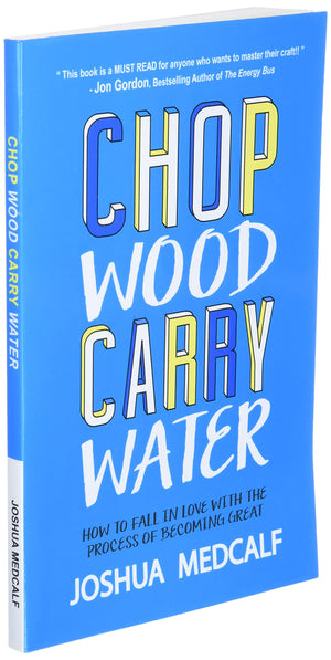 Chop Wood Carry Water: How To Fall In Love With The Process Of Becoming Great,New