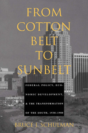From Cotton Belt To Sunbelt: Federal Policy, Economic Development, And The Transformation Of The South 19381980