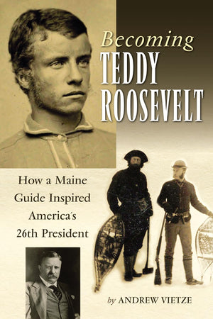 Becoming Teddy Roosevelt: How a Maine Guide Inspired America's 26th President,Used