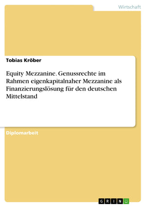 Equity Mezzanine. Genussrechte Im Rahmen Eigenkapitalnaher Mezzanine Als Finanzierungslsung Fr Den Deutschen Mittelstand (German,Used