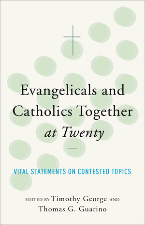 Evangelicals and Catholics Together at Twenty: Vital Statements on Contested Topics,New