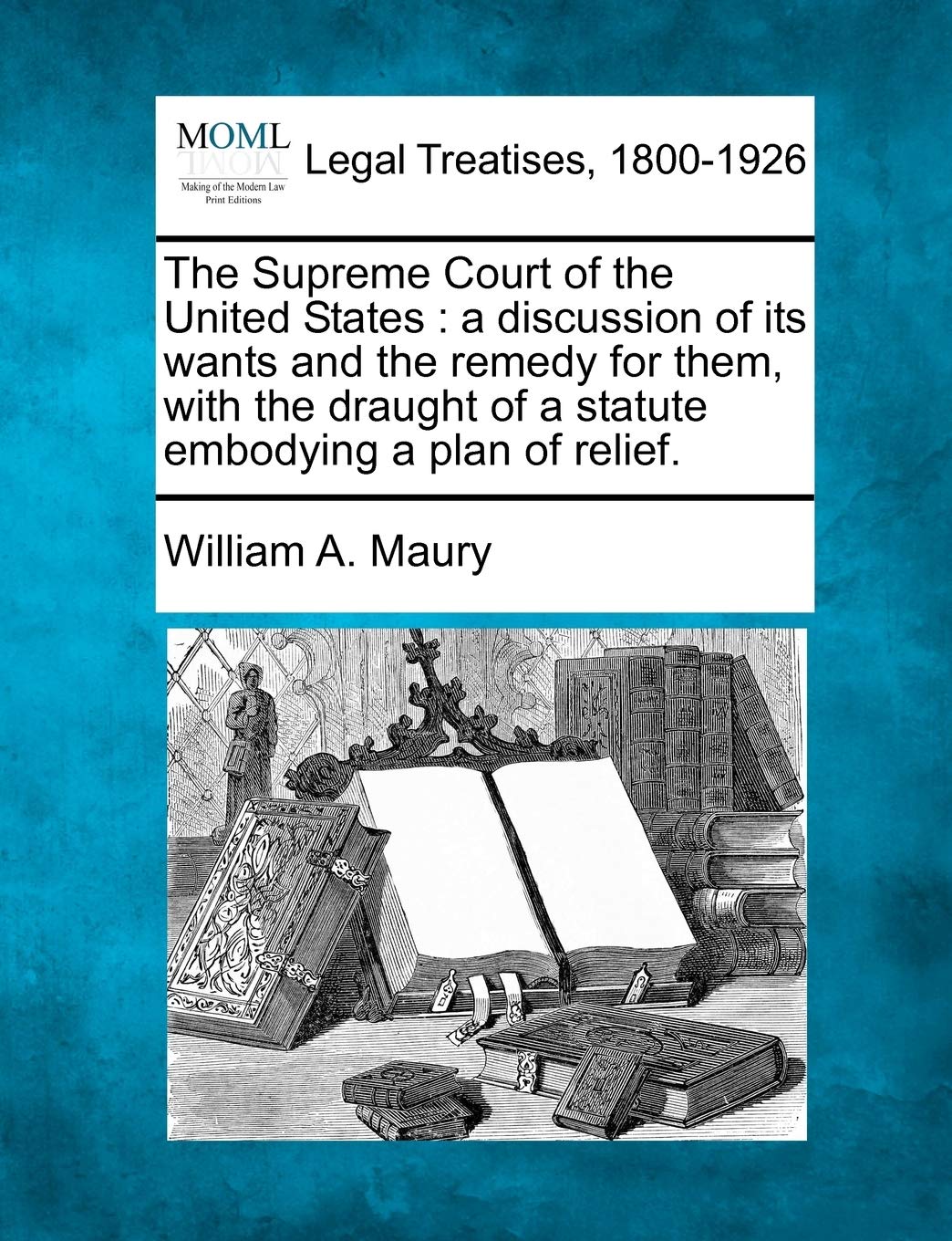 The Supreme Court of the United States: A Discussion of Its Wants and the Remedy for Them, with the Draught of a Statute Embodyi,Used