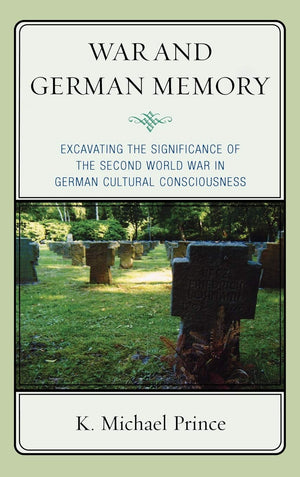 War and German Memory: Excavating the Significance of the Second World War in German Cultural Consciousness