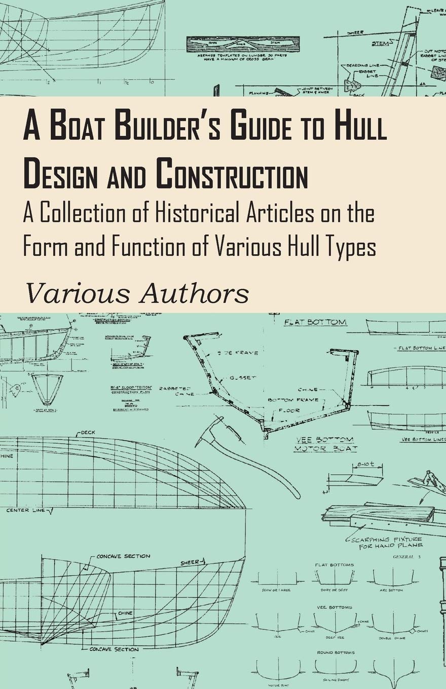 A Boat Builder's Guide to Hull Design and Construction  A Collection of Historical Articles on the Form and Function of Various,Used