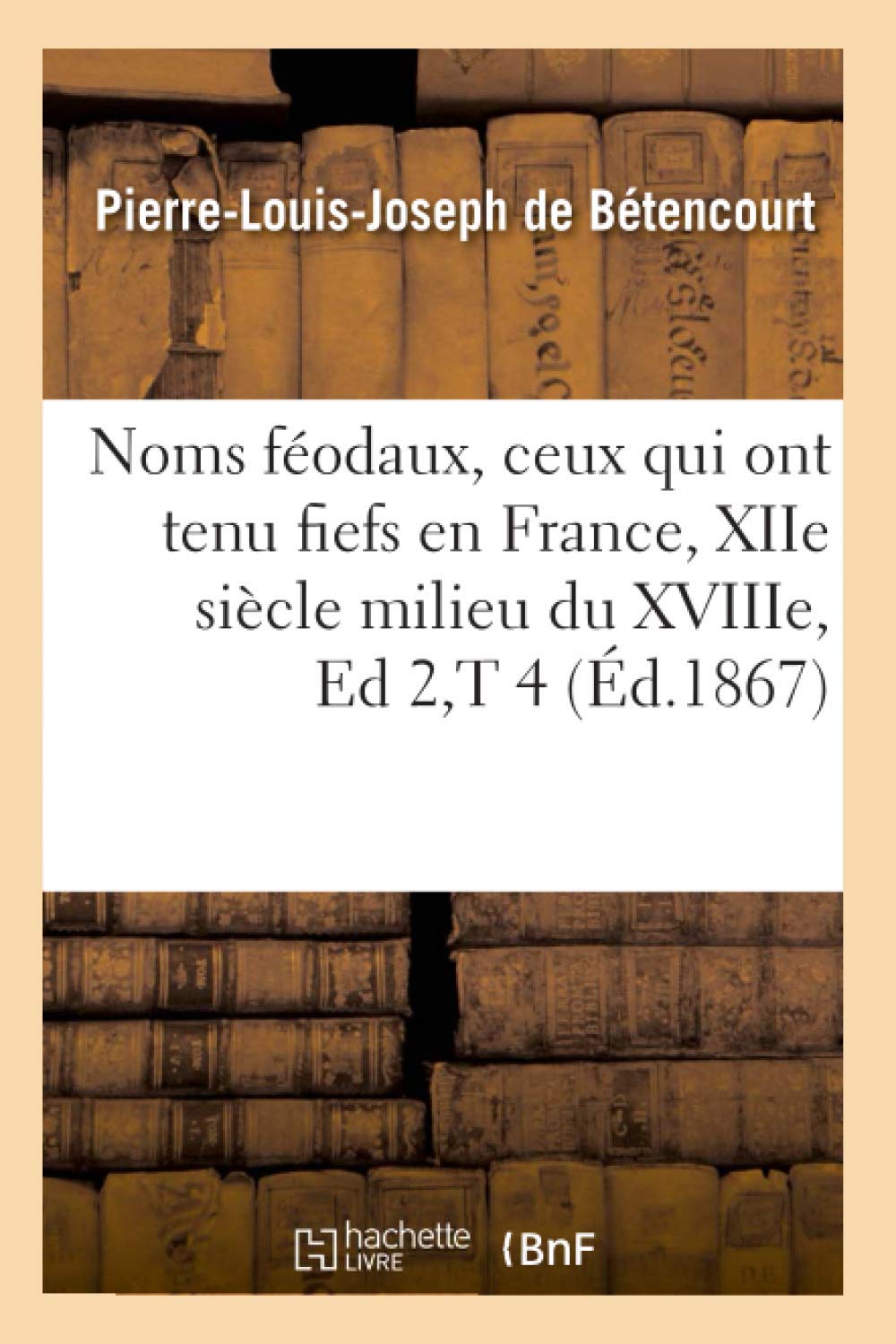 Noms Fodaux, Ceux Qui Ont Tenu Fiefs En France, Xiie Sicle Milieu Du Xviiie, Ed 2, T 4 (D.1867) (Histoire) (French Edition),New