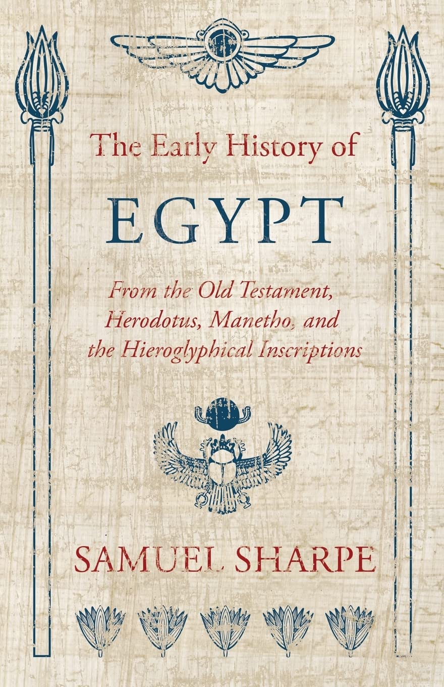 The Early History Of Egypt, From The Old Testament, Herodotus, Manetho, And The Hieroglyphical Inscriptions,Used