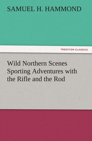 Wild Northern Scenes Sporting Adventures with the Rifle and the Rod,Used