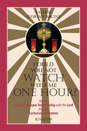 Could You Not Watch With Me One Hour?: How To Cultivate A Deeper Relationship With The Lord Through Eucharistic Adoration