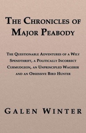 The Chronicles of Major Peabody: The Questionable Adventures of a Wily Spendthrift, a Politically Incorrect Curmudgeon, an Unpri,New